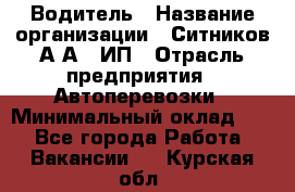 Водитель › Название организации ­ Ситников А.А., ИП › Отрасль предприятия ­ Автоперевозки › Минимальный оклад ­ 1 - Все города Работа » Вакансии   . Курская обл.